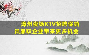 漳州夜场KTV招聘促销员兼职企业带来更多机会